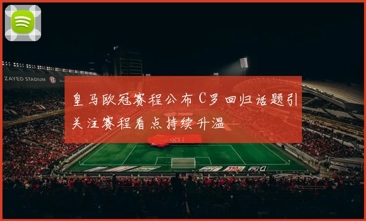 皇马欧冠赛程公布 C罗回归话题引关注赛程看点持续升温